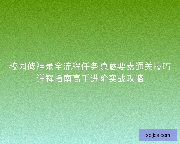 校园修神录全流程任务隐藏要素通关技巧详解指南高手进阶实战攻略