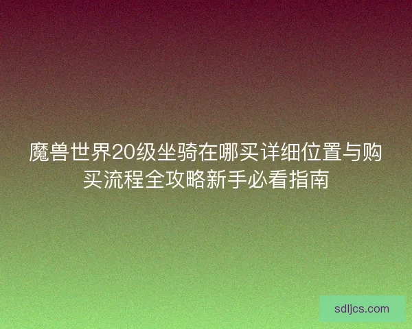 魔兽世界20级坐骑在哪买详细位置与购买流程全攻略新手必看指南